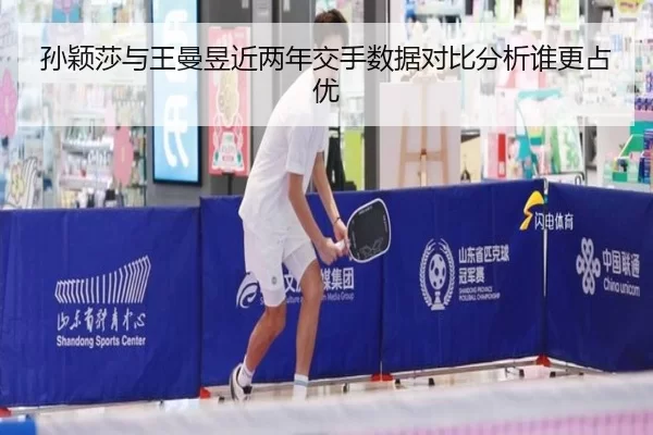孙颖莎与王曼昱近两年交手数据对比分析谁更占优